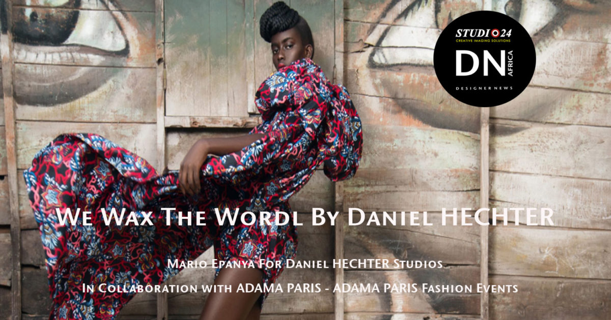 AFRICAN FASHION STYLE MAGAZINE - WE WAX THE WORLD BY DANIEL HECHTER BAZIN FABRICS - Adama Paris - Adama Paris Fashion Events Partner - Media Partner DN MAG, DN AFRICA -STUDIO 24 NIGERIA - STUDIO 24 INTERNATIONAL