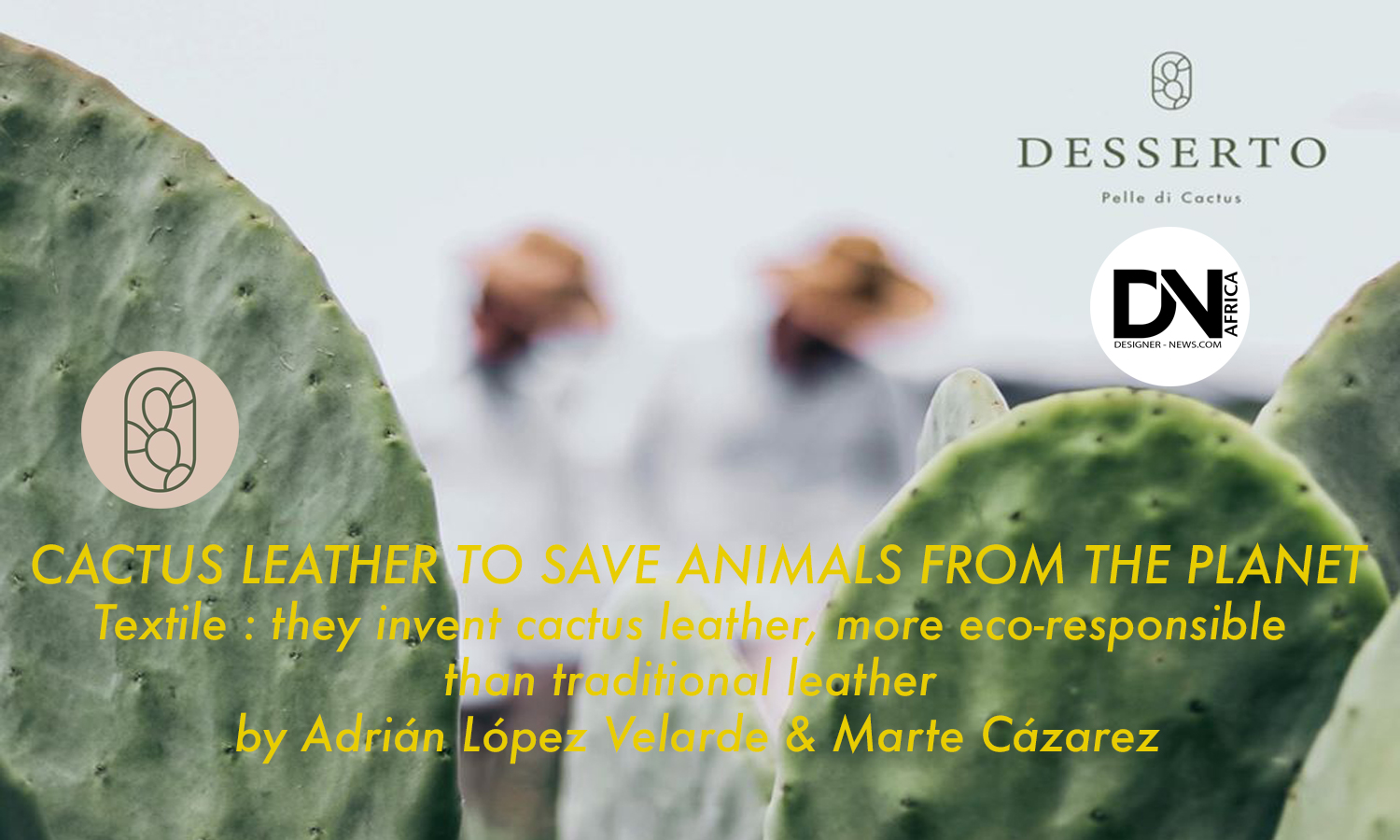 AFRICAN FASHION STYLE MAGAZINE - CACTUS LEATHER TO SAVE ANIMALS FROM THE PLANET by Adrián López Velarde & Marte Cázarez - Photographer DAN NGU - Media Partner DN AFRICA - STUDIO 24 NIGERIA - STUDIO 24 INTERNATIONAL - Ifeanyi Christopher Oputa MD AND CEO OF COLVI LIMITED AND STUDIO 24 - CHEVEUX CHERIE and CHEVEUX CHERIE STUDIO BY MARIEME DUBOZ- Fashion Editor Nahomie NOOR COULIBALY