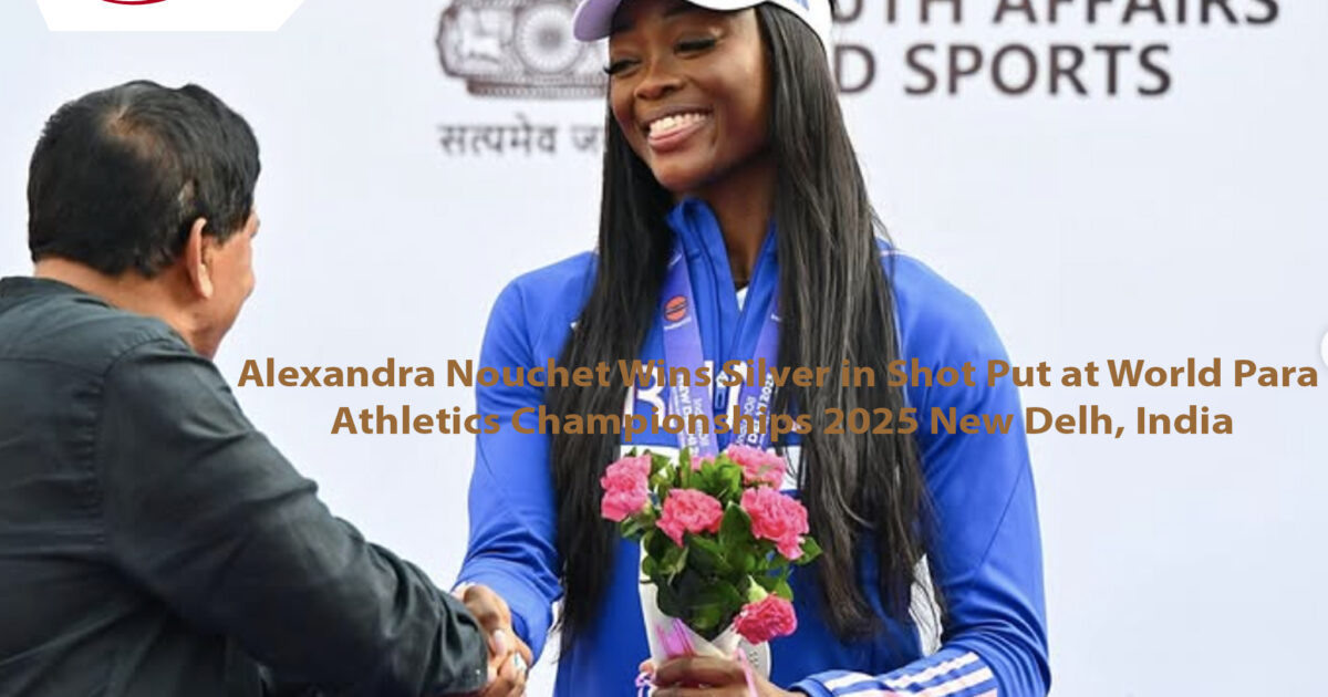 Alexandra Nouchet Wins Silver in Shot Put at World Para Athletics Championships 2025 in New Delhi , India