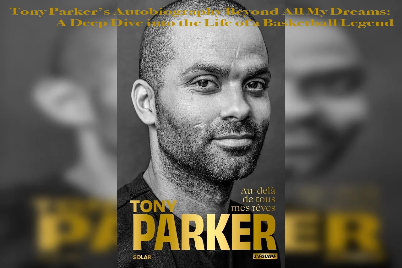 Tony Parker’s Autobiography Beyond All My Dreams- A Deep Dive into the Life of a Basketball Legend copie